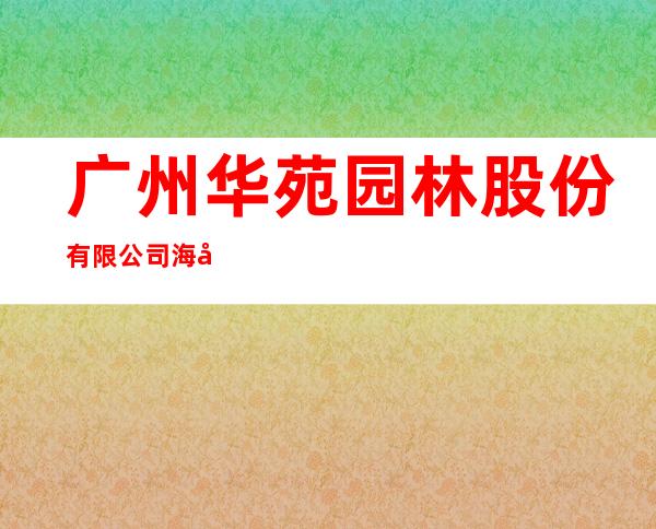 广州华苑园林股份有限公司海南分公司