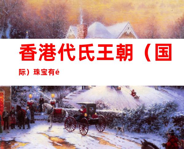 香港代氏王朝（国际）珠宝有限公司